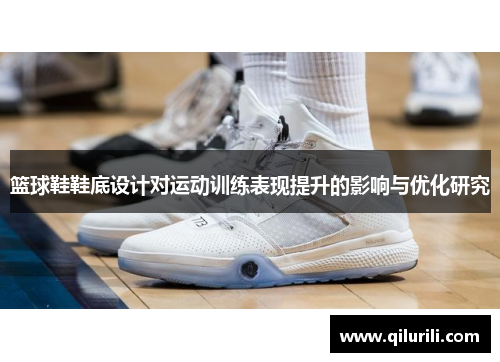 篮球鞋鞋底设计对运动训练表现提升的影响与优化研究