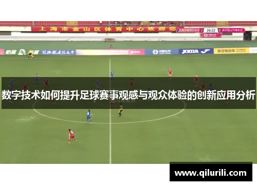 数字技术如何提升足球赛事观感与观众体验的创新应用分析